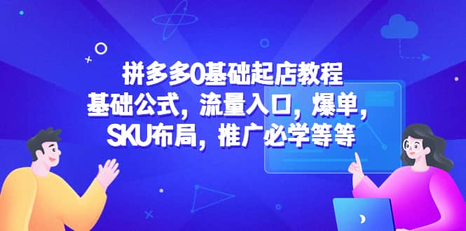 拼多多0基础起店教程：基础公式，流量入口，爆单，SKU布局，推广必学等等网创吧-网创项目资源站-副业项目-创业项目-搞钱项目网创吧