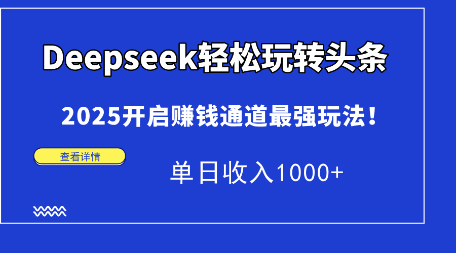 Deepseek轻松玩转头条，2025开启赚钱通道最强玩法！单日收入1000+网创吧-网创项目资源站-副业项目-创业项目-搞钱项目网创吧