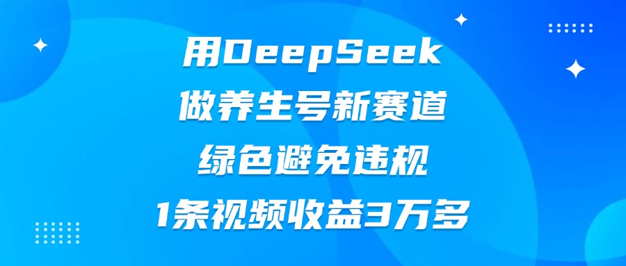 用DeepSeek做养生号新赛道，绿色避免违规，1条视频收益3万多网创吧-网创项目资源站-副业项目-创业项目-搞钱项目网创吧