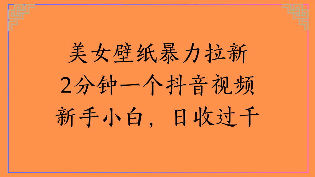 美女壁纸，暴力拉新2分钟一个抖音视频新手小白，日收过千网创吧-网创项目资源站-副业项目-创业项目-搞钱项目网创吧