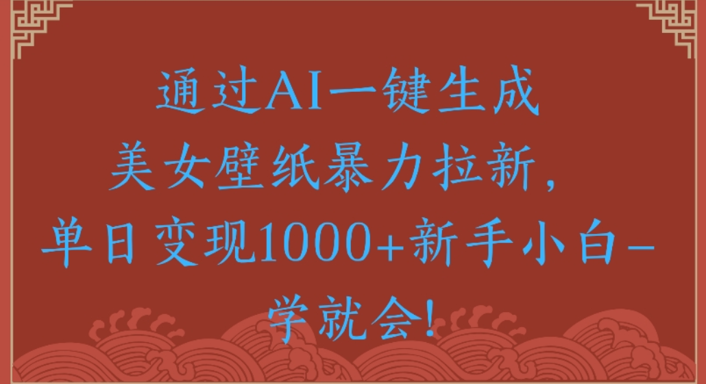 通过AI一键生成，美女壁纸暴力拉新，单日变现1000+新手小白一学就会!网创吧-网创项目资源站-副业项目-创业项目-搞钱项目网创吧