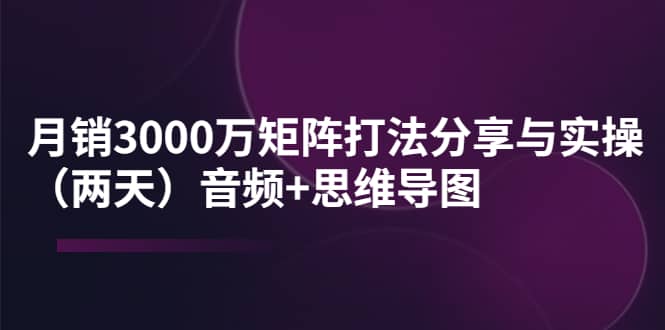 某线下培训：月销3000万矩阵打法分享与实操（两天）音频+思维导图网创吧-网创项目资源站-副业项目-创业项目-搞钱项目网创吧
