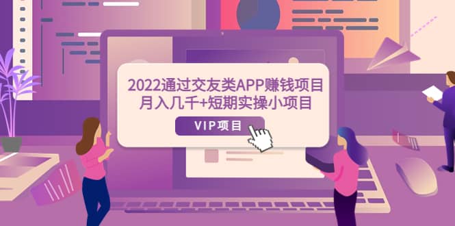 2022通过交友类APP赚钱项目:月入几千+短期实操小项目(可提现)网创吧-网创项目资源站-副业项目-创业项目-搞钱项目网创吧