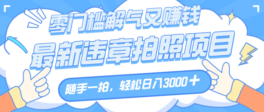 解气又赚钱的项目，随手一拍，轻松收入3000+，最新违章拍照赚钱网创吧-网创项目资源站-副业项目-创业项目-搞钱项目网创吧