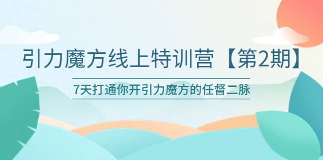 引力魔方线上特训营【第二期】五月新课,7天打通你开引力魔方的任督二脉网创吧-网创项目资源站-副业项目-创业项目-搞钱项目网创吧