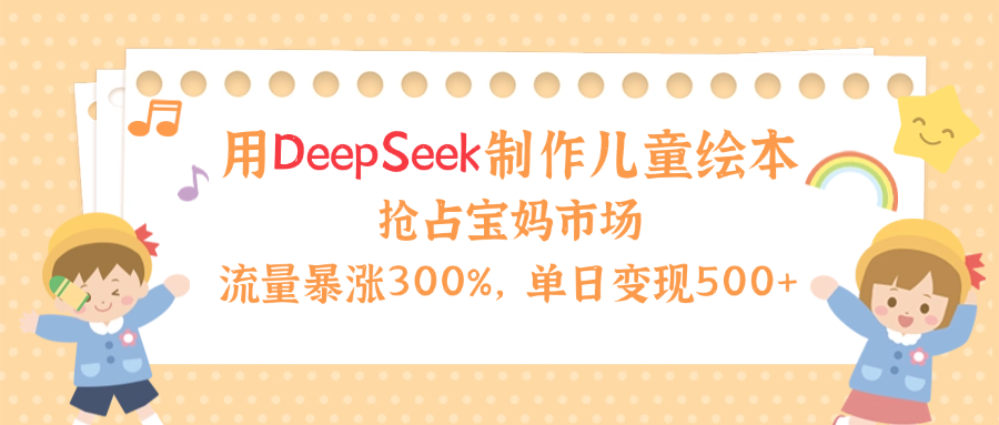用Deepseek制作儿童绘本，流量暴涨300%，抢占宝妈儿童市场，单日变现500+！网创吧-网创项目资源站-副业项目-创业项目-搞钱项目网创吧