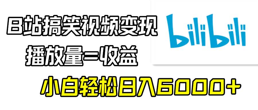 B站搞笑视频变现，播放量=收益，小白轻松日入6000+阿辉网创资源-网创项目资源站-副业项目-创业项目-搞钱项目阿辉网创资源