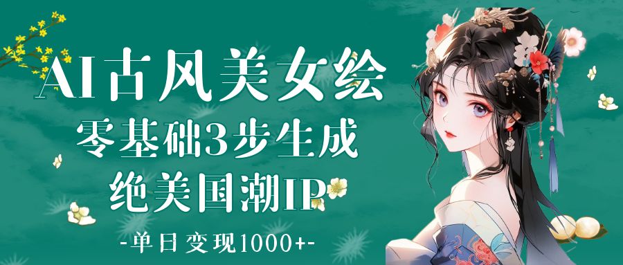 AI古风美女绘：零基础3步生成绝美国潮IP 单日变现1000+网创吧-网创项目资源站-副业项目-创业项目-搞钱项目网创吧