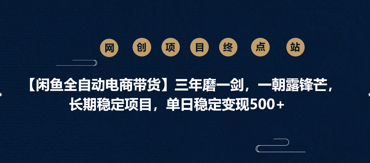 【闲鱼全自动电商带货】三年磨一剑，一朝露锋芒，长期稳定项目，单日稳定变现500+网创吧-网创项目资源站-副业项目-创业项目-搞钱项目网创吧