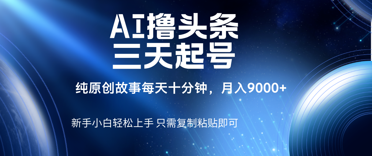 AI撸头条三天起号,纯原创情感故事,每天10分钟月入9000+网创吧-网创项目资源站-副业项目-创业项目-搞钱项目网创吧
