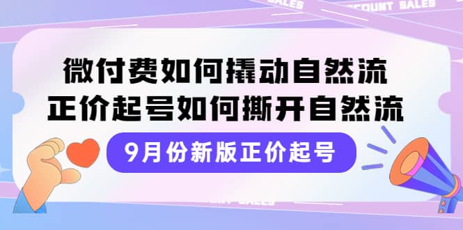9月份新版正价起号，微付费如何撬动自然流，正价起号如何撕开自然流阿辉网创资源-网创项目资源站-副业项目-创业项目-搞钱项目阿辉网创资源