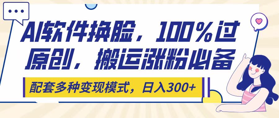 Ai软件换脸,100%过原创,搬运涨粉必备,配套多种变现模式,日入300+网创吧-网创项目资源站-副业项目-创业项目-搞钱项目网创吧