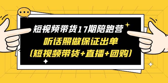 短视频带货17期陪跑营 听话照做保证出单(短视频带货+直播+团购)网创吧-网创项目资源站-副业项目-创业项目-搞钱项目网创吧