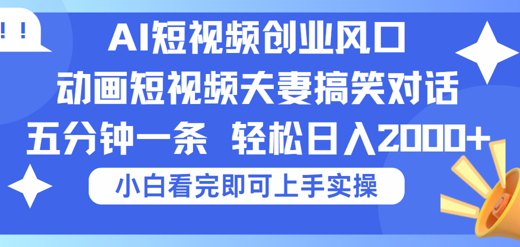 2025Ai短视频创业风口！夫妻搞笑对话，动画短视频五分钟做一条，可矩阵操作，轻松日入 2000+网创吧-网创项目资源站-副业项目-创业项目-搞钱项目网创吧