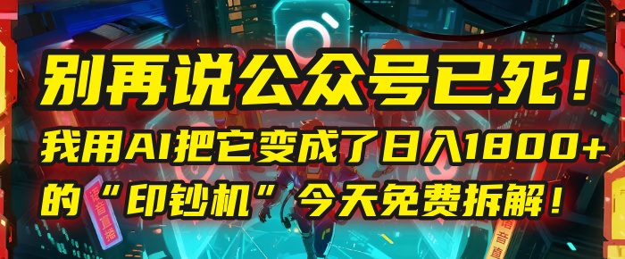 别再说公众号已死!我用AI把它变成了日入1800+的“印钞机”,今天免费拆解!网创吧-网创项目资源站-副业项目-创业项目-搞钱项目网创吧