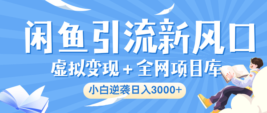 闲鱼引流新风口，虚拟变现＋全网项目库，小白逆袭日入 3000+阿辉网创资源-网创项目资源站-副业项目-创业项目-搞钱项目阿辉网创资源
