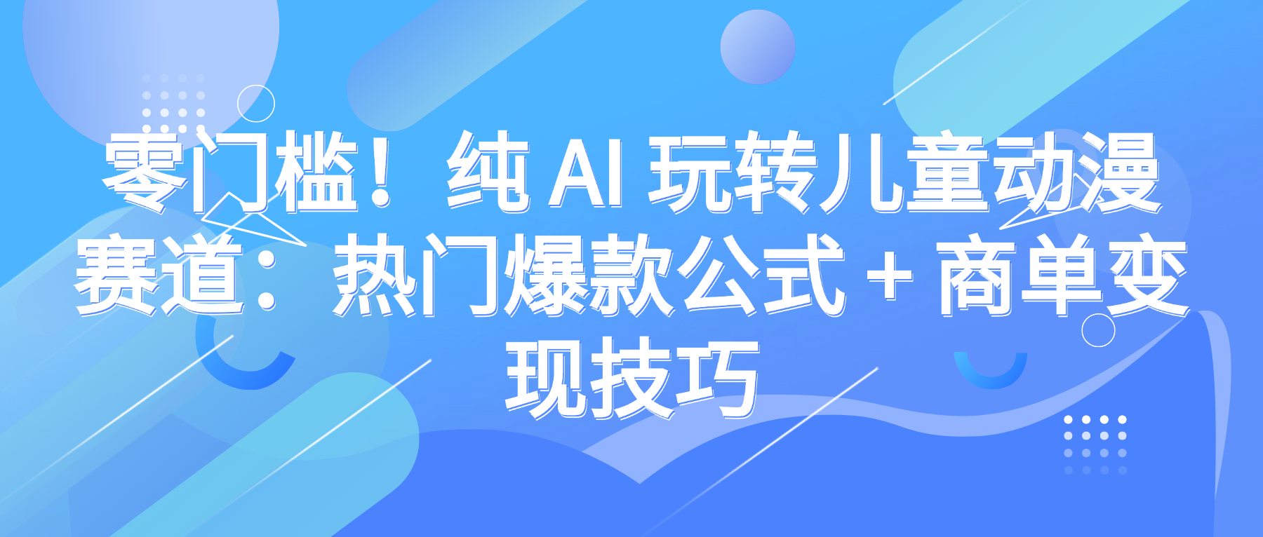 零门槛!纯 AI 玩转儿童动漫赛道:热门爆款公式 + 商单变现技巧网创吧-网创项目资源站-副业项目-创业项目-搞钱项目网创吧