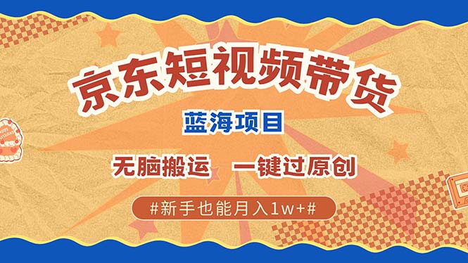 京东短视频带货 2025新风口 批量搬运 单号月入过万 上不封顶阿辉网创资源-网创项目资源站-副业项目-创业项目-搞钱项目阿辉网创资源