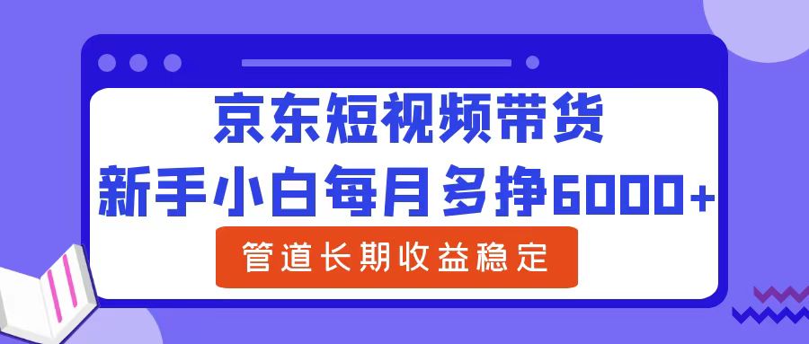 新手小白每月多挣6000+京东短视频带货,可管道长期稳定收益阿辉网创资源-网创项目资源站-副业项目-创业项目-搞钱项目阿辉网创资源