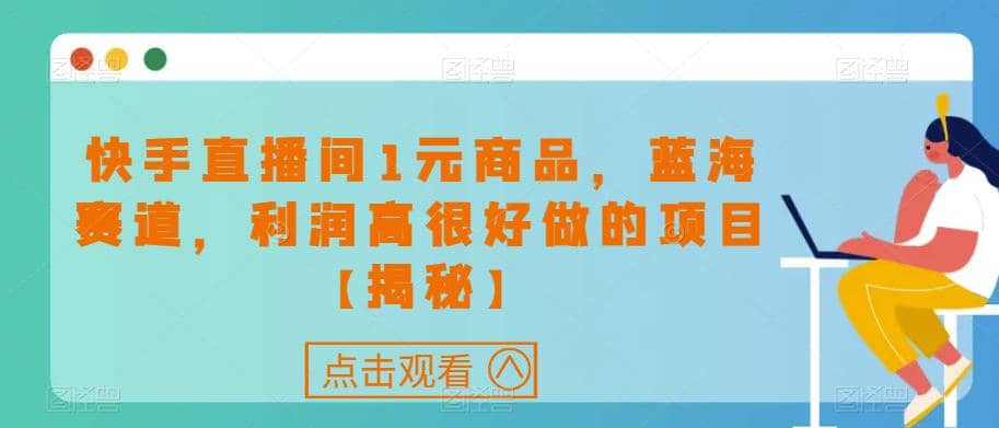 快手直播间1元商品,蓝海赛道,利润高很好做的项目【揭秘】网创吧-网创项目资源站-副业项目-创业项目-搞钱项目网创吧