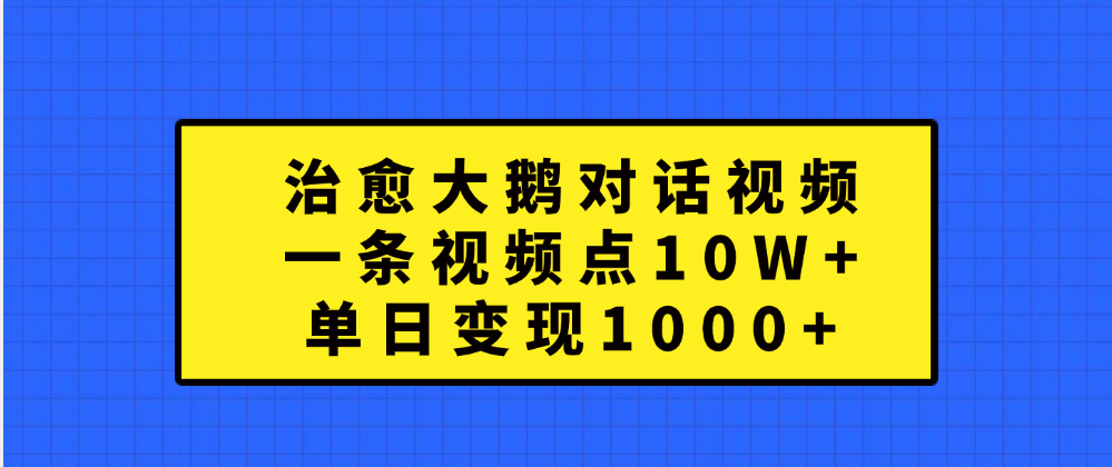 治愈大鹅对话一条视频点赞 10W+,单日变现1000+网创吧-网创项目资源站-副业项目-创业项目-搞钱项目网创吧