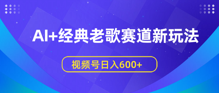 AI+经典老歌赛道新玩法,视频号日入600+网创吧-网创项目资源站-副业项目-创业项目-搞钱项目网创吧
