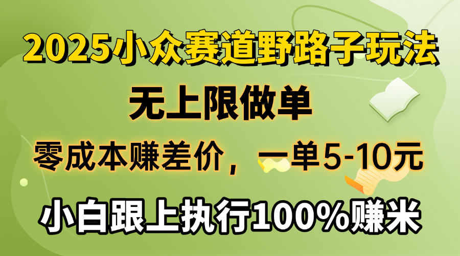 2025小众赛道,无上限做单,零成本赚差价,一单5-10元,小白跟上执行100%赚米网创吧-网创项目资源站-副业项目-创业项目-搞钱项目网创吧