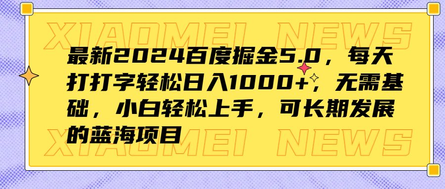 最新2024百度掘金5.0,每天打打字轻松日入1000+,无需基础,小白轻松上手,可长期发展的蓝海项目阿辉网创资源-网创项目资源站-副业项目-创业项目-搞钱项目阿辉网创资源
