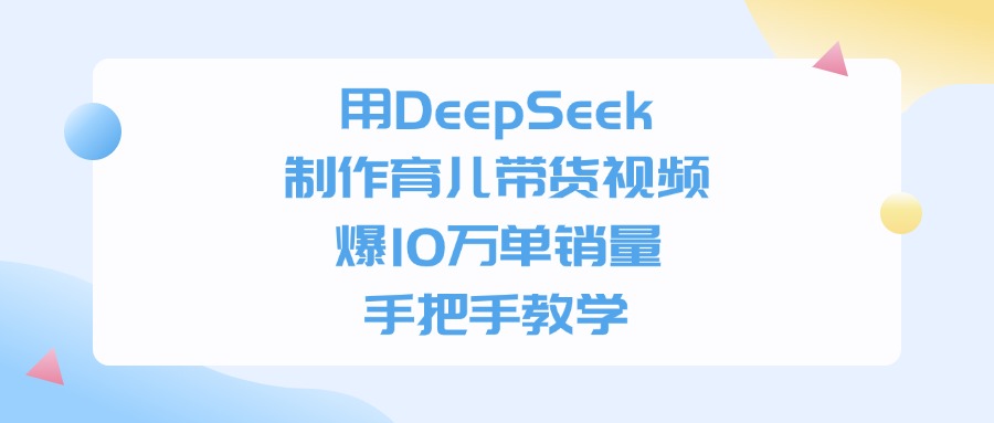 用DeepSeek制作，育儿带货视频，手把手教学，爆10万单销量网创吧-网创项目资源站-副业项目-创业项目-搞钱项目网创吧