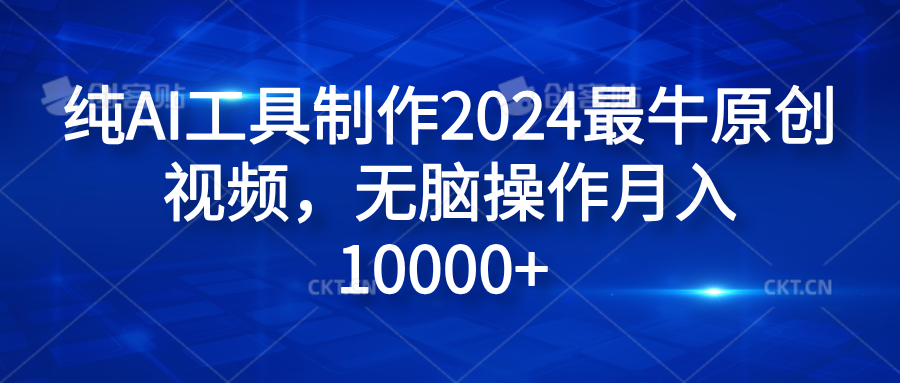纯AI工具制作2024最牛原创视频,无脑操作月入10000+网创吧-网创项目资源站-副业项目-创业项目-搞钱项目网创吧