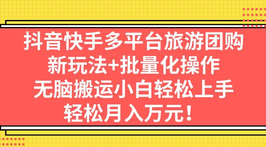 抖音快手多平台旅游团购，新玩法+批量化操作阿辉网创资源-网创项目资源站-副业项目-创业项目-搞钱项目阿辉网创资源