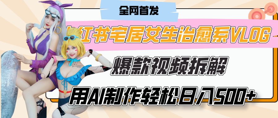 小红书宅居女生治愈系VLOG爆款视频拆解，用AI制作也能轻松日入500+，有手就行！阿辉网创资源-网创项目资源站-副业项目-创业项目-搞钱项目阿辉网创资源