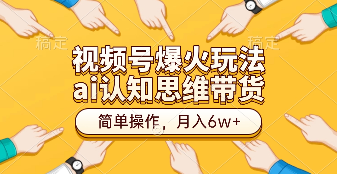 视频号爆火玩法,ai认知思维带货、简单操作,月入6w+网创吧-网创项目资源站-副业项目-创业项目-搞钱项目网创吧