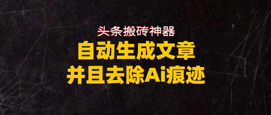 头条搬砖利器，自动生成文章并且去除AI痕迹网创吧-网创项目资源站-副业项目-创业项目-搞钱项目网创吧