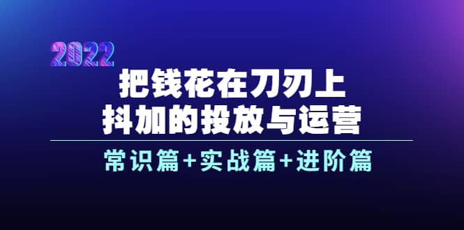 把钱花在刀刃上,抖加的投放与运营:常识篇+实战篇+进阶篇(28节课)网创吧-网创项目资源站-副业项目-创业项目-搞钱项目网创吧