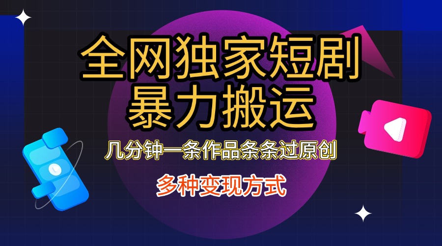 全网独家短剧暴力搬运,只需要几分钟一条作品条条过原创,多种变现方式网创吧-网创项目资源站-副业项目-创业项目-搞钱项目网创吧