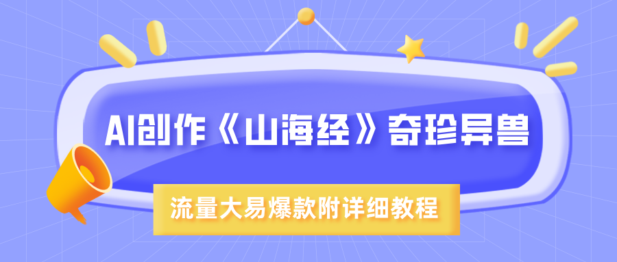 AI创作《山海经》奇珍异兽，超现实画风，流量大易爆款，附详细教程网创吧-网创项目资源站-副业项目-创业项目-搞钱项目网创吧