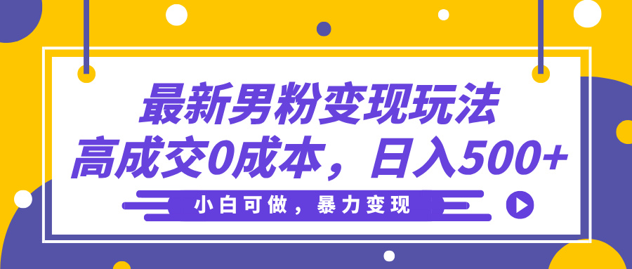 最新男粉变现玩法，高成交0成本，小白可做，轻松日入500+阿辉网创资源-网创项目资源站-副业项目-创业项目-搞钱项目阿辉网创资源