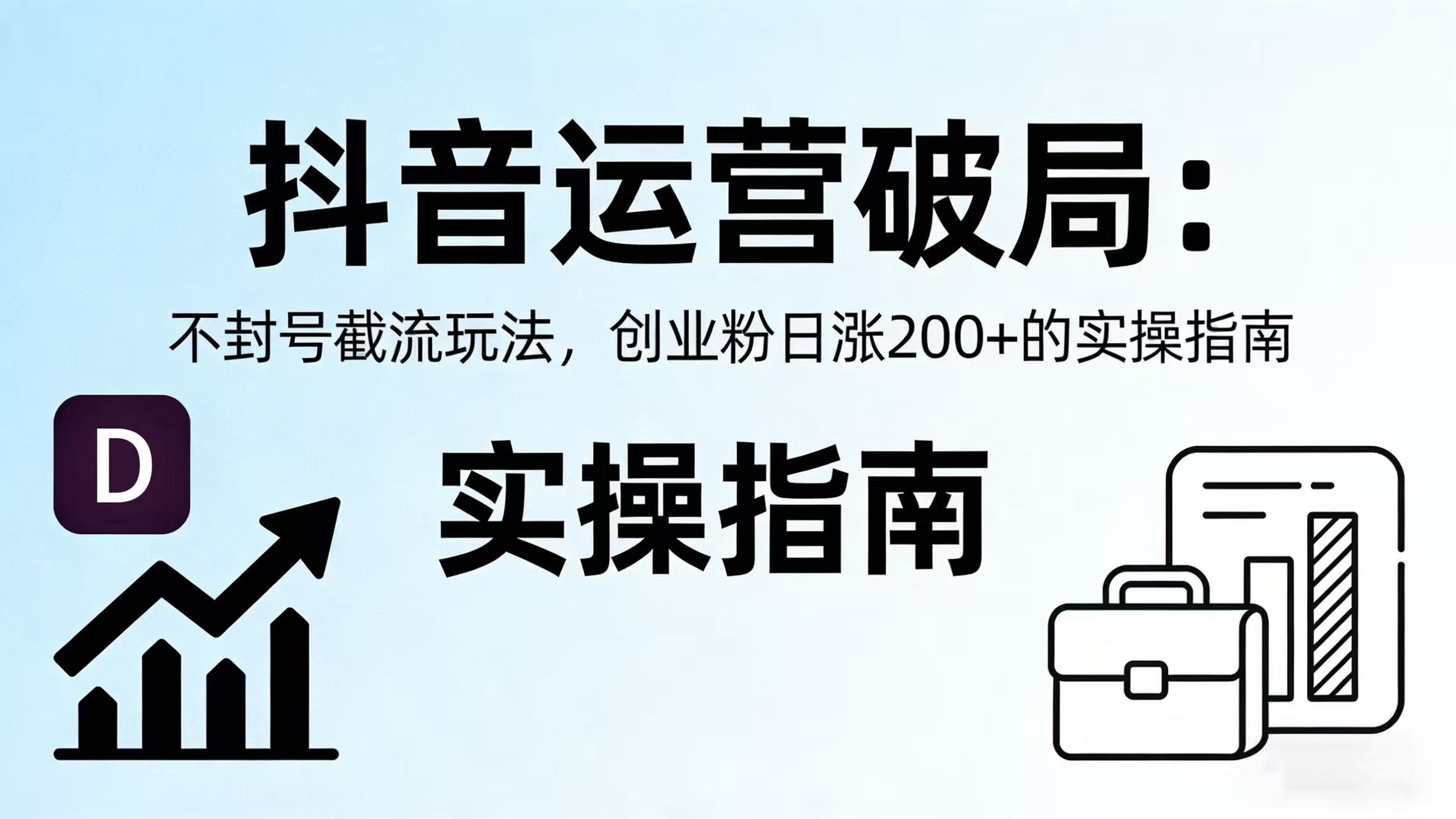 抖音运营破局：不封号截流玩法，创业粉日涨 200 + 的实操指南阿辉网创资源-网创项目资源站-副业项目-创业项目-搞钱项目阿辉网创资源