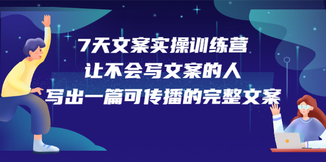 7天文案实操训练营第17期,让不会写文案的人,写出一篇可传播的完整文案网创吧-网创项目资源站-副业项目-创业项目-搞钱项目网创吧
