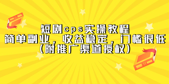短剧cps实操教程，简单副业，收益稳定，门槛很低（附推广渠道授权）阿辉网创资源-网创项目资源站-副业项目-创业项目-搞钱项目阿辉网创资源