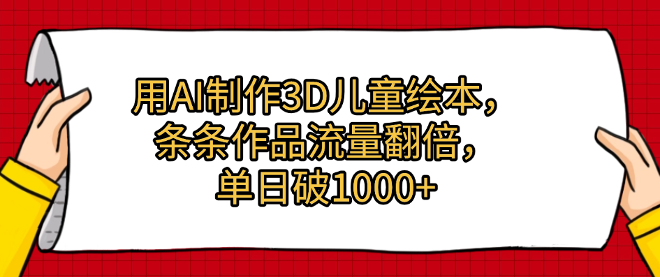 用AI制作3D儿童绘本,条条作品流量翻倍,单日破1000+网创吧-网创项目资源站-副业项目-创业项目-搞钱项目网创吧