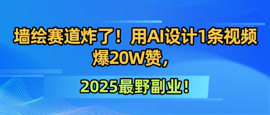 墙绘赛道炸了!用AI设计1条视频爆20W赞,2025最野副业!阿辉网创资源-网创项目资源站-副业项目-创业项目-搞钱项目阿辉网创资源