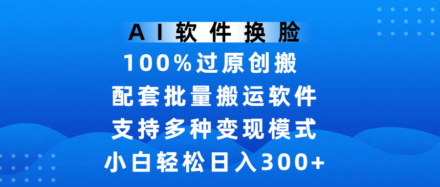 AI软件换脸，100%过原创，搬运涨粉必备，项目配套批量搬运软件及多种变现模式，小白轻松日入300+网创吧-网创项目资源站-副业项目-创业项目-搞钱项目网创吧
