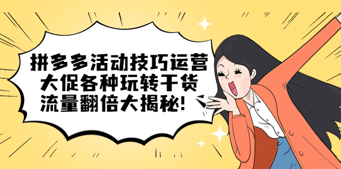 拼多多活动技巧运营：大促各种玩转干货，流量翻倍大揭秘阿辉网创资源-网创项目资源站-副业项目-创业项目-搞钱项目阿辉网创资源