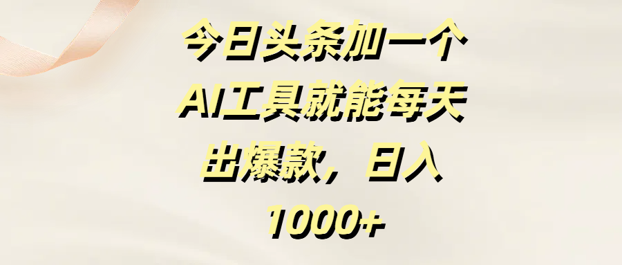 今日头条加一个AI工具就能每天出爆款，日入1000+阿辉网创资源-网创项目资源站-副业项目-创业项目-搞钱项目阿辉网创资源