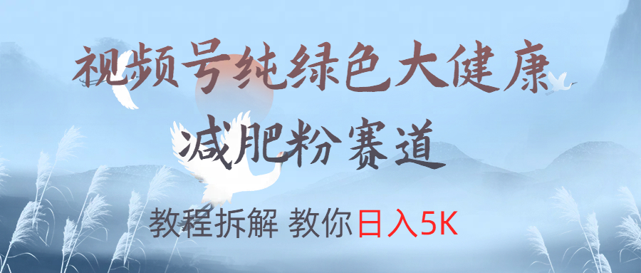 视频号纯绿色大健康粉赛道,教程拆解,教你日入5K阿辉网创资源-网创项目资源站-副业项目-创业项目-搞钱项目阿辉网创资源
