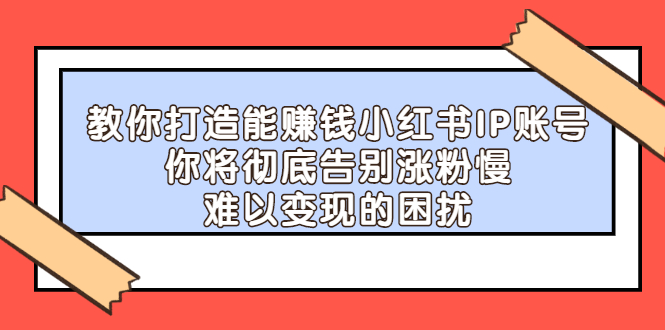 教你打造能赚钱小红书IP账号,了解透彻小红书的真正玩法网创吧-网创项目资源站-副业项目-创业项目-搞钱项目网创吧