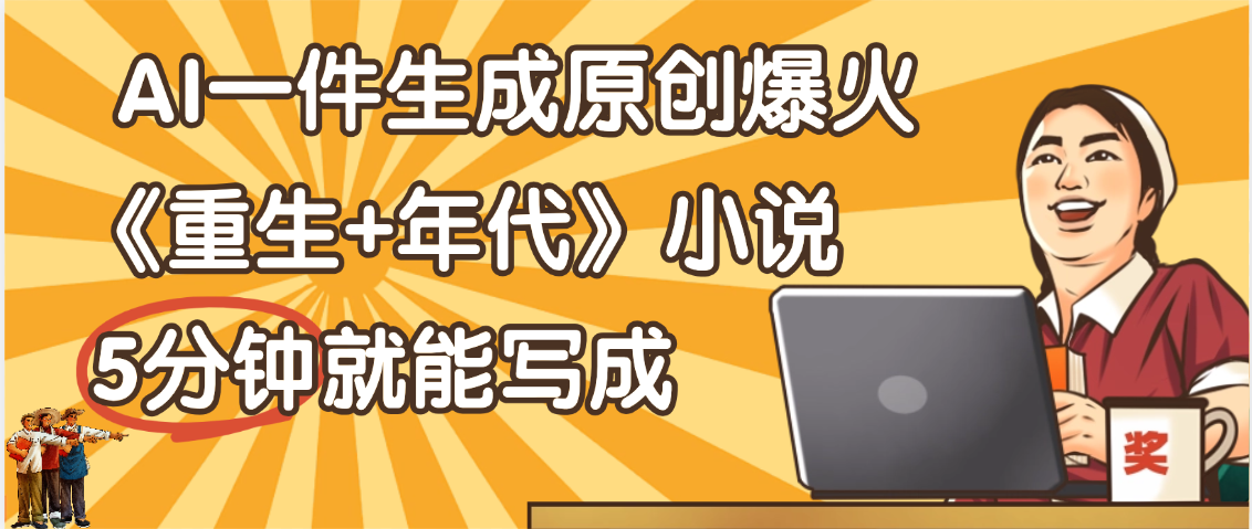 天呐！现在爆火的《重生+年代》类型的小说，现在用这个AI软件就可以一键生成原创小说了阿辉网创资源-网创项目资源站-副业项目-创业项目-搞钱项目阿辉网创资源