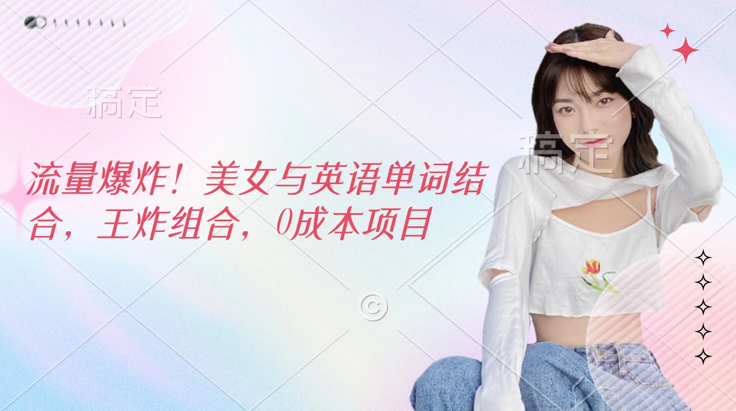 流量爆炸!美女与英语单词结合,王炸组合,0成本项目网创吧-网创项目资源站-副业项目-创业项目-搞钱项目网创吧